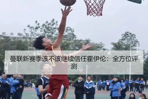 曼联新赛季该不该继续信任霍伊伦：全方位评测