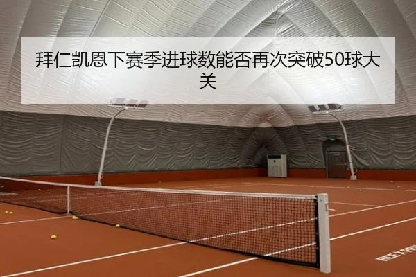 拜仁凯恩下赛季进球数能否再次突破50球大关