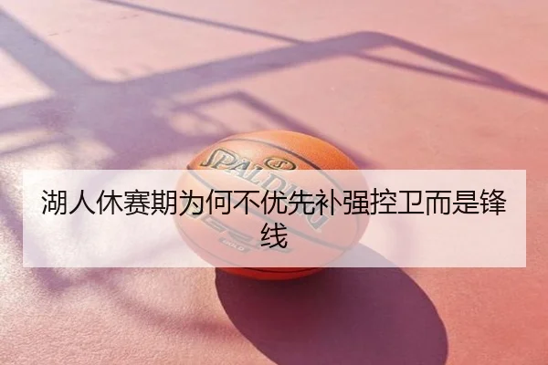 湖人休赛期为何不优先补强控卫而是锋线