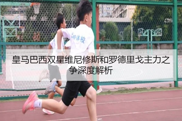 皇马巴西双星维尼修斯和罗德里戈主力之争深度解析 - www.ayx.com