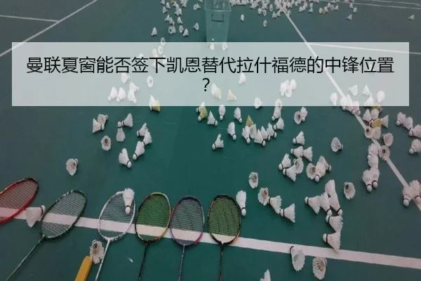 曼联夏窗能否签下凯恩替代拉什福德的中锋位置？